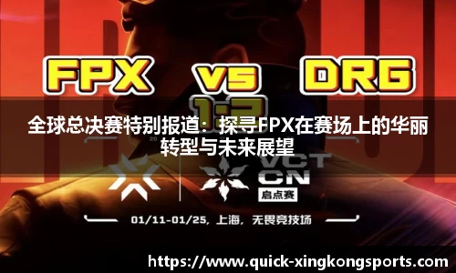 全球总决赛特别报道：探寻FPX在赛场上的华丽转型与未来展望